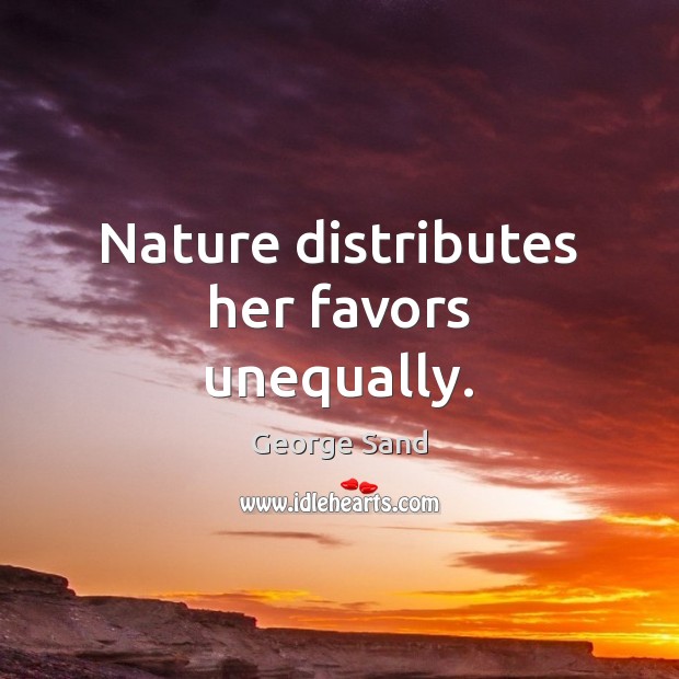 Nature distributes her favors unequally. Image