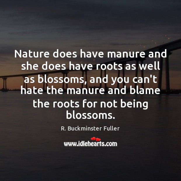 Nature does have manure and she does have roots as well as R. Buckminster Fuller Picture Quote