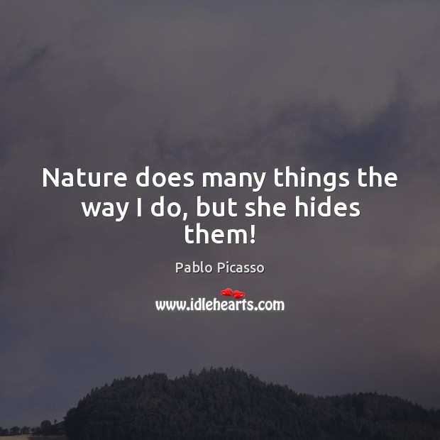 Nature does many things the way I do, but she hides them! Pablo Picasso Picture Quote