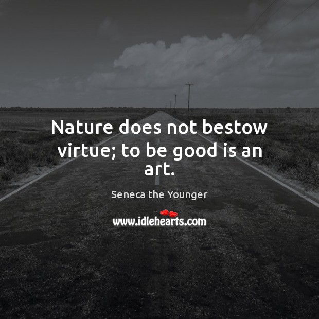Nature does not bestow virtue; to be good is an art. Good Quotes Image