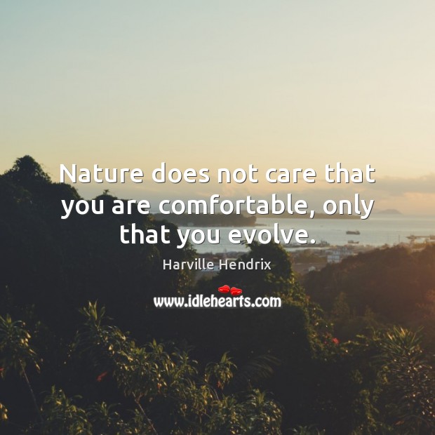 Nature does not care that you are comfortable, only that you evolve. Image