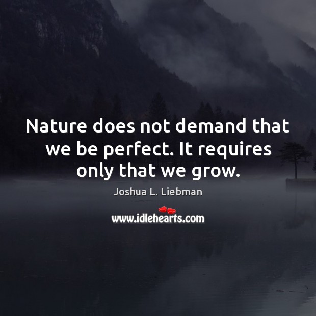Nature does not demand that we be perfect. It requires only that we grow. Joshua L. Liebman Picture Quote