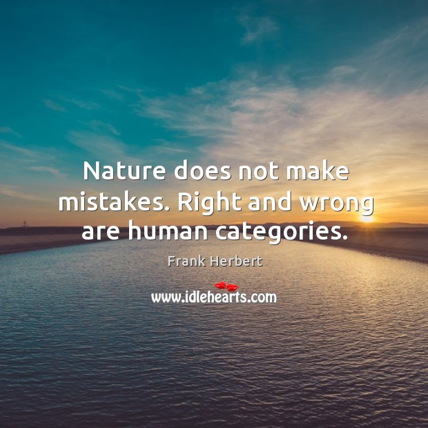 Nature does not make mistakes. Right and wrong are human categories. Image