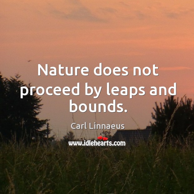 Nature does not proceed by leaps and bounds. Carl Linnaeus Picture Quote
