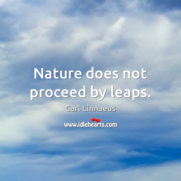 Nature does not proceed by leaps. 