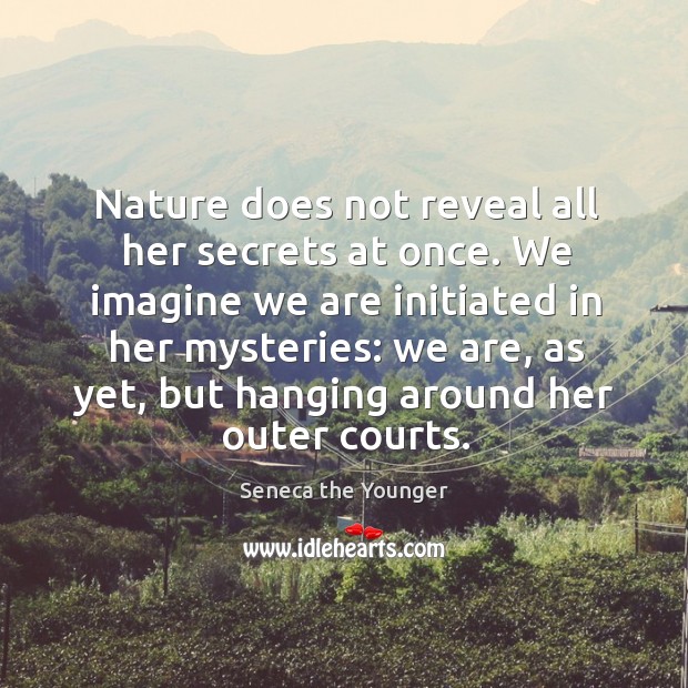 Nature does not reveal all her secrets at once. We imagine we Seneca the Younger Picture Quote