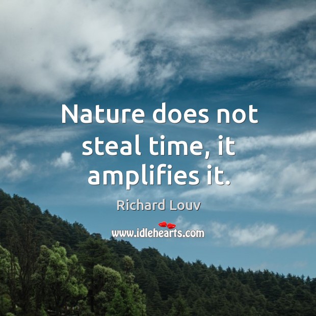 Nature does not steal time, it amplifies it. Richard Louv Picture Quote