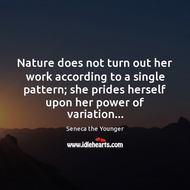Nature does not turn out her work according to a single pattern; Seneca the Younger Picture Quote