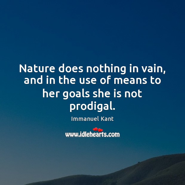 Nature does nothing in vain, and in the use of means to her goals she is not prodigal. Immanuel Kant Picture Quote