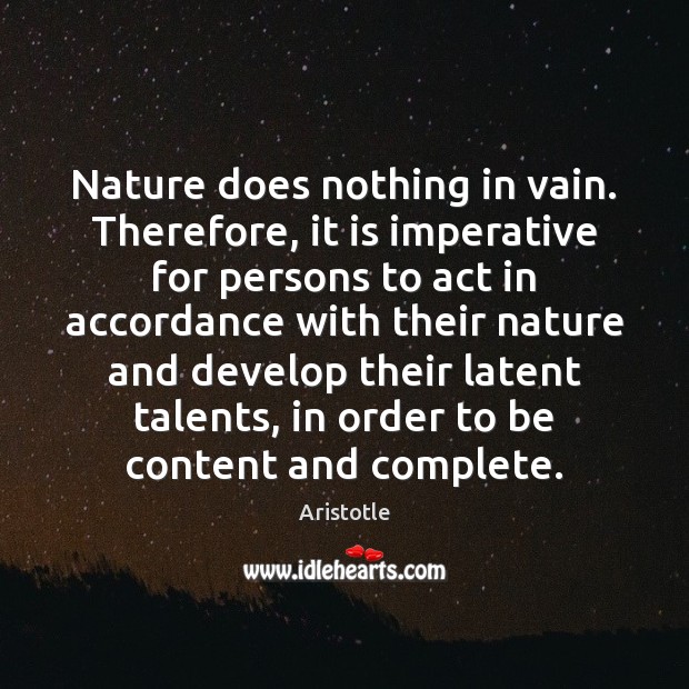 Nature does nothing in vain. Therefore, it is imperative for persons to Aristotle Picture Quote