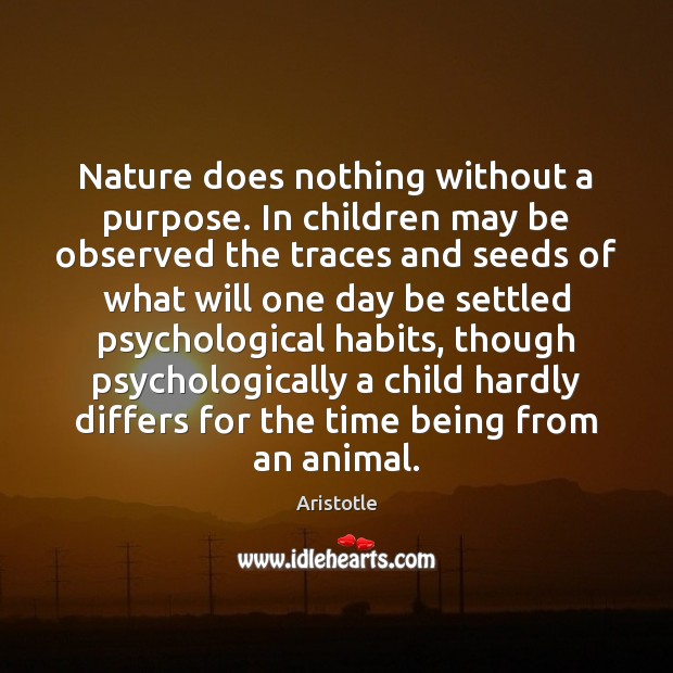 Nature does nothing without a purpose. In children may be observed the Aristotle Picture Quote