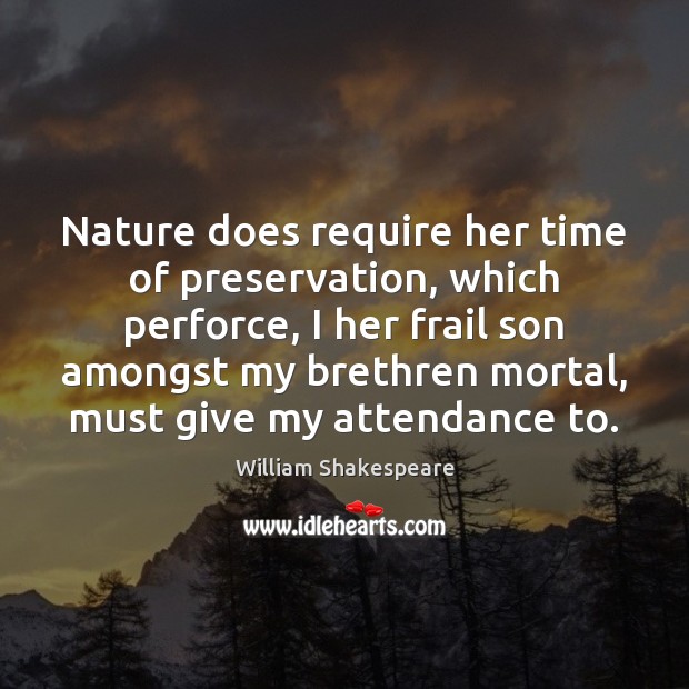 Nature does require her time of preservation, which perforce, I her frail Image