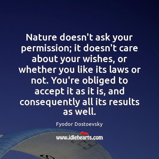 Nature doesn’t ask your permission; it doesn’t care about your wishes, or Fyodor Dostoevsky Picture Quote