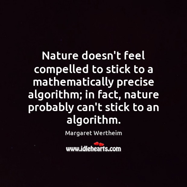 Nature doesn’t feel compelled to stick to a mathematically precise algorithm; in Margaret Wertheim Picture Quote