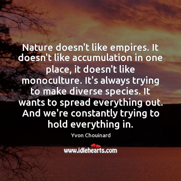 Nature doesn’t like empires. It doesn’t like accumulation in one place, it Yvon Chouinard Picture Quote