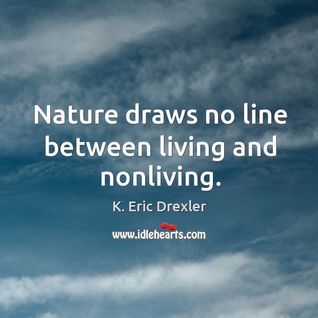 Nature draws no line between living and nonliving. Image