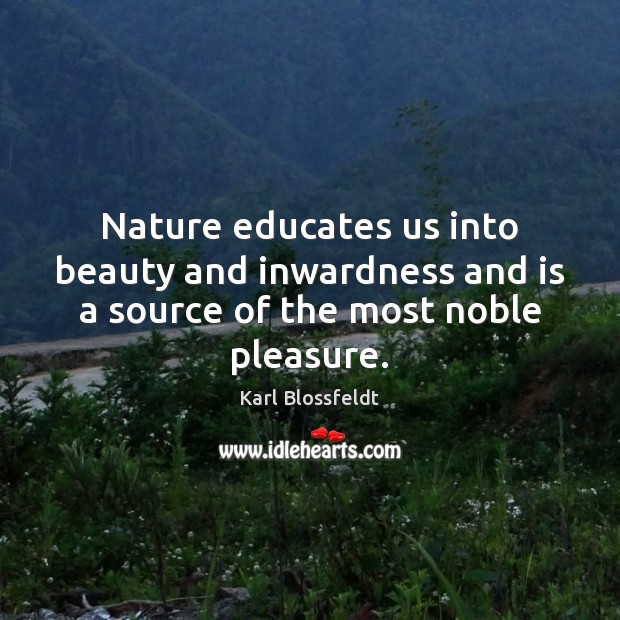 Nature educates us into beauty and inwardness and is a source of the most noble pleasure. Image