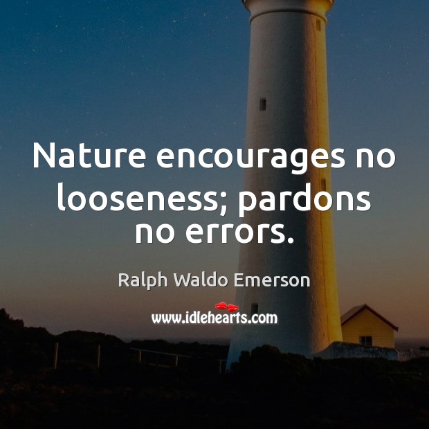Nature encourages no looseness; pardons no errors. Image