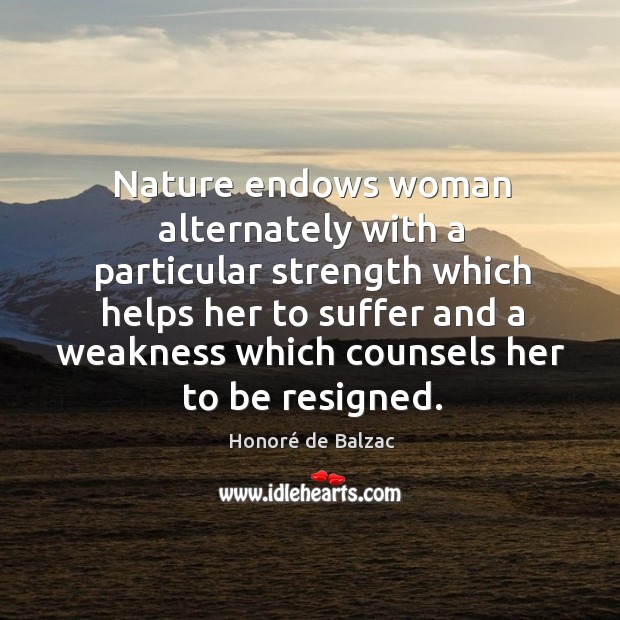 Nature endows woman alternately with a particular strength which helps her to Honoré de Balzac Picture Quote