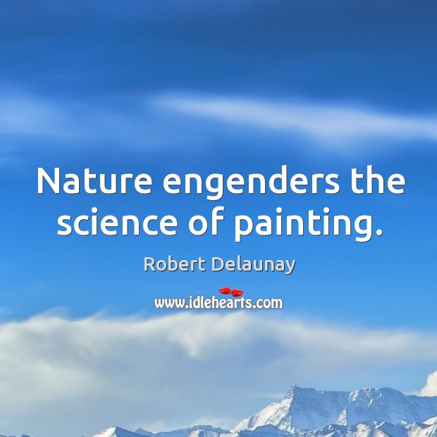 Nature engenders the science of painting. Robert Delaunay Picture Quote