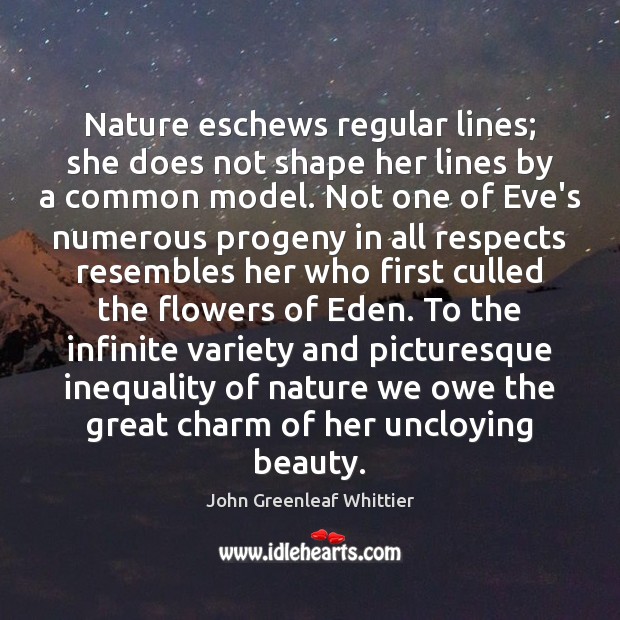 Nature eschews regular lines; she does not shape her lines by a John Greenleaf Whittier Picture Quote