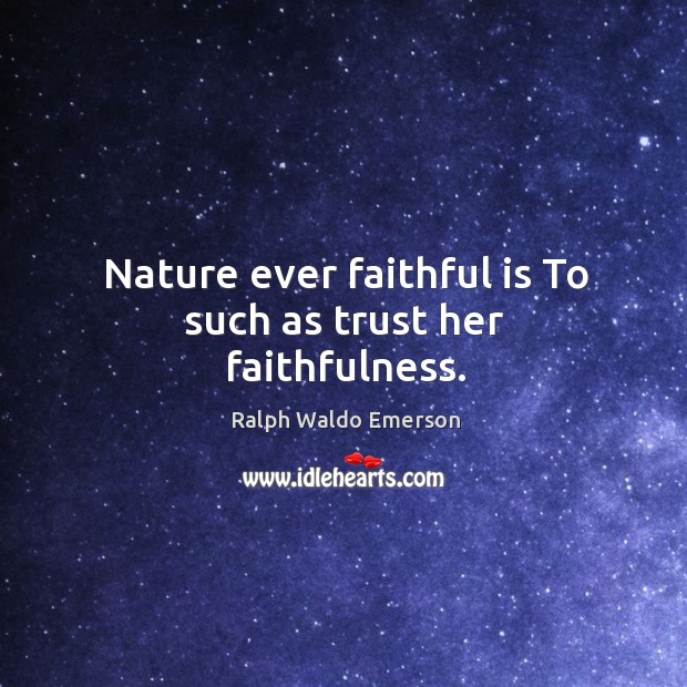 Nature ever faithful is To such as trust her faithfulness. Image
