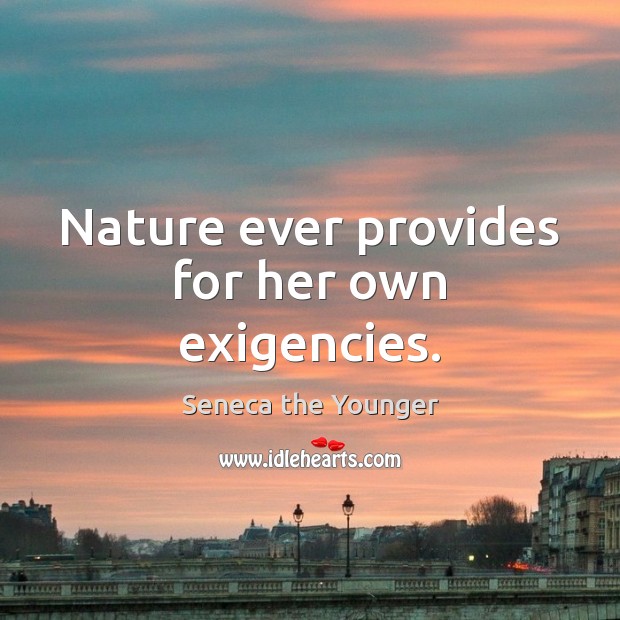 Nature ever provides for her own exigencies. Seneca the Younger Picture Quote