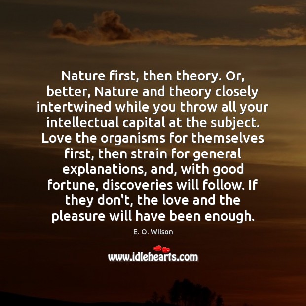 Nature first, then theory. Or, better, Nature and theory closely intertwined while E. O. Wilson Picture Quote