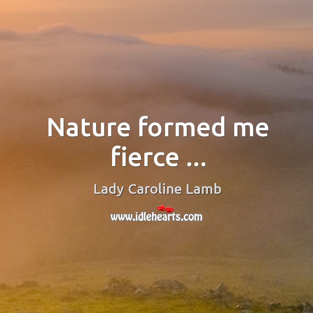 Nature formed me fierce … Image