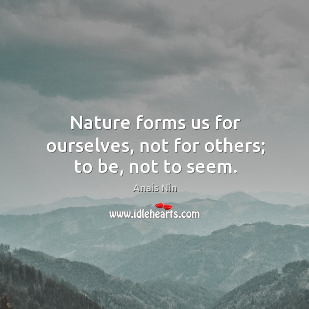 Nature forms us for ourselves, not for others; to be, not to seem. Anais Nin Picture Quote