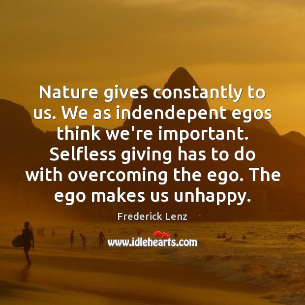 Nature gives constantly to us. We as indendepent egos think we’re important. Image