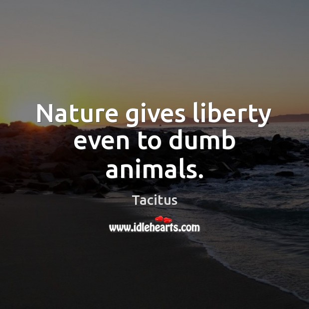 Nature gives liberty even to dumb animals. Tacitus Picture Quote
