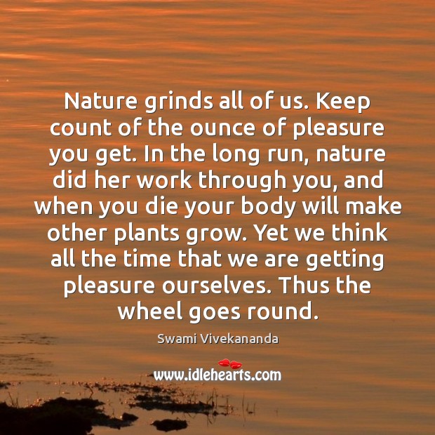Nature grinds all of us. Keep count of the ounce of pleasure Swami Vivekananda Picture Quote