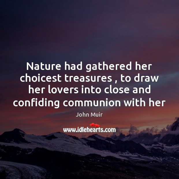 Nature had gathered her choicest treasures , to draw her lovers into close 