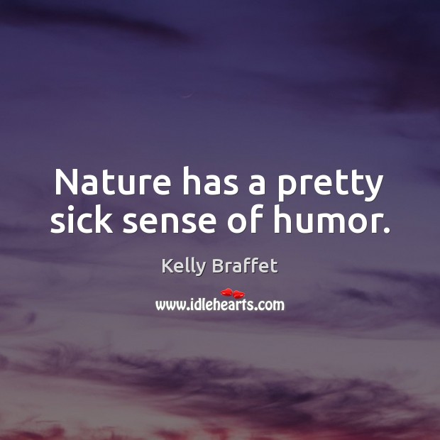 Nature has a pretty sick sense of humor. Kelly Braffet Picture Quote