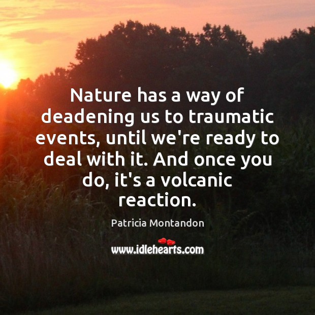 Nature has a way of deadening us to traumatic events, until we’re Patricia Montandon Picture Quote