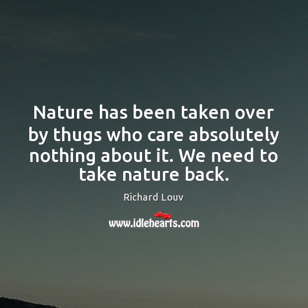 Nature has been taken over by thugs who care absolutely nothing about Richard Louv Picture Quote