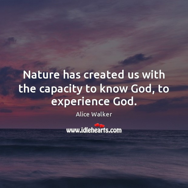Nature has created us with the capacity to know God, to experience God. Alice Walker Picture Quote