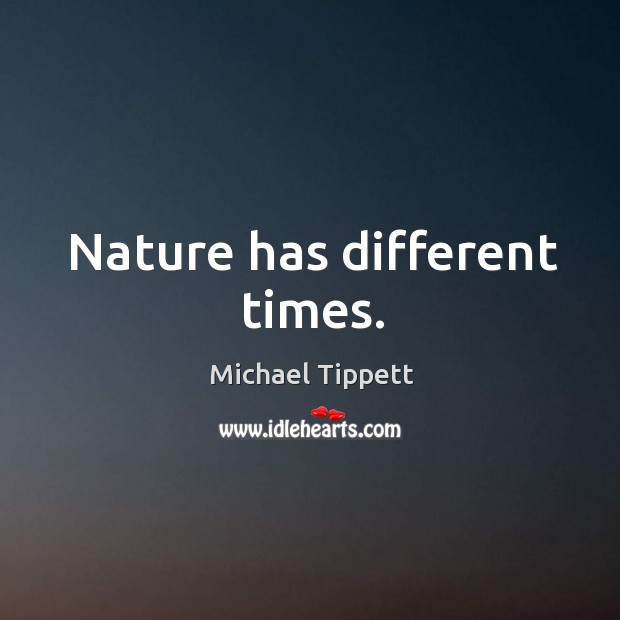 Nature has different times. Michael Tippett Picture Quote
