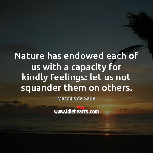 Nature has endowed each of us with a capacity for kindly feelings: Marquis de Sade Picture Quote