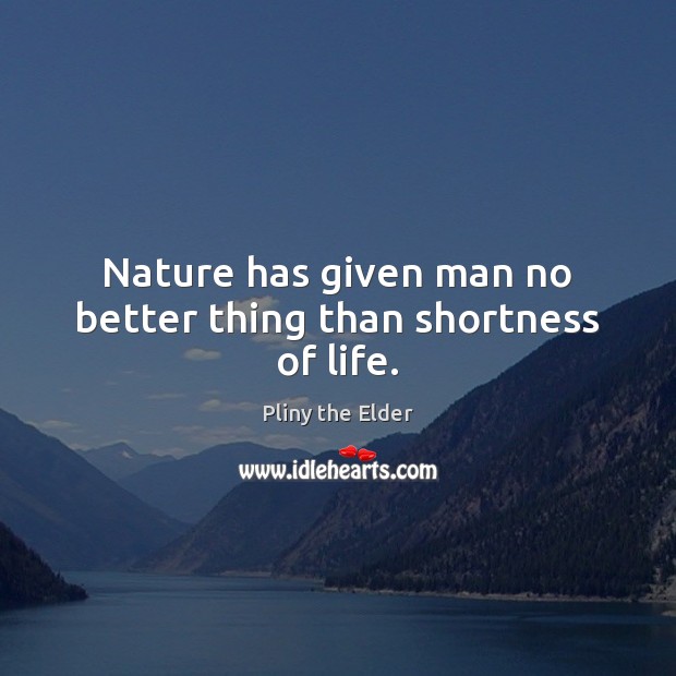 Nature has given man no better thing than shortness of life. Pliny the Elder Picture Quote