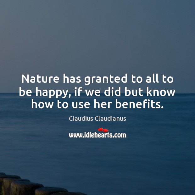 Nature has granted to all to be happy, if we did but know how to use her benefits. Image