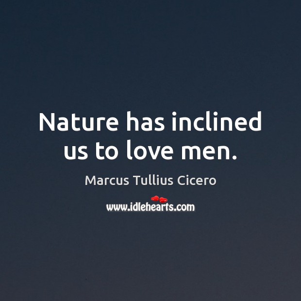 Nature has inclined us to love men. Marcus Tullius Cicero Picture Quote