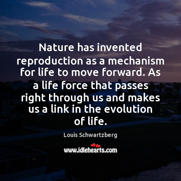 Nature has invented reproduction as a mechanism for life to move forward. Image