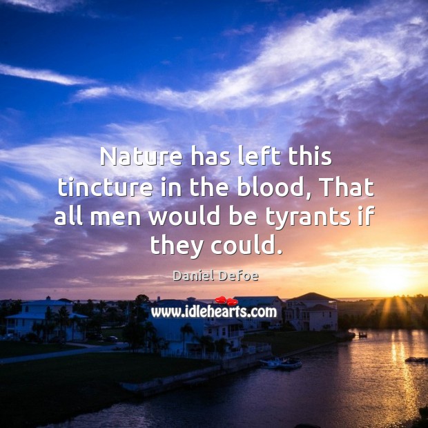 Nature has left this tincture in the blood, that all men would be tyrants if they could. Daniel Defoe Picture Quote