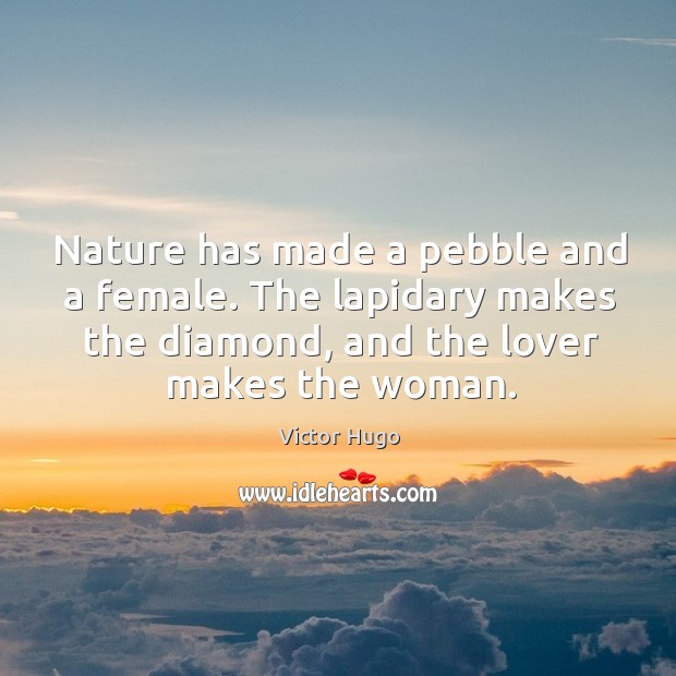 Nature has made a pebble and a female. The lapidary makes the diamond, and the lover makes the woman. Image