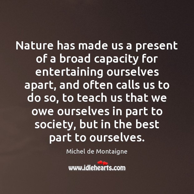 Nature has made us a present of a broad capacity for entertaining Michel de Montaigne Picture Quote