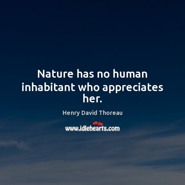Nature has no human inhabitant who appreciates her. Henry David Thoreau Picture Quote