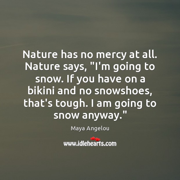 Nature has no mercy at all. Nature says, “I’m going to snow. Maya Angelou Picture Quote
