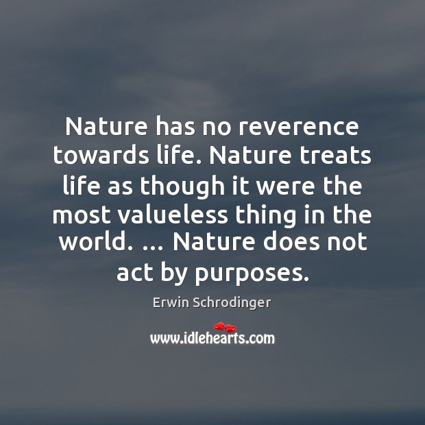 Nature has no reverence towards life. Nature treats life as though it Image